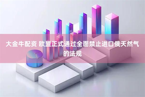 大金牛配资 欧盟正式通过全面禁止进口俄天然气的法规