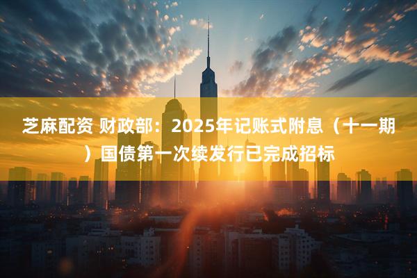 芝麻配资 财政部：2025年记账式附息（十一期）国债第一次续发行已完成招标