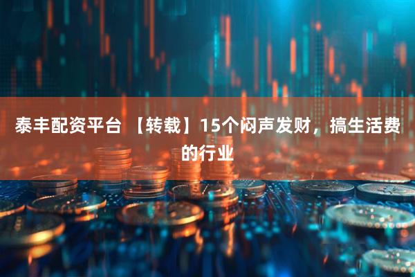 泰丰配资平台 【转载】15个闷声发财，搞生活费的行业