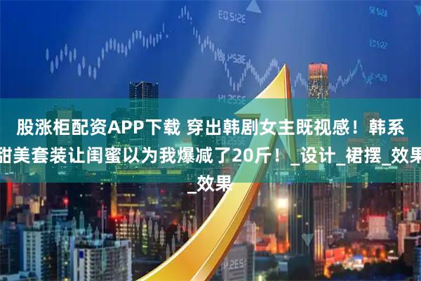 股涨柜配资APP下载 穿出韩剧女主既视感！韩系甜美套装让闺蜜以为我爆减了20斤！_设计_裙摆_效果