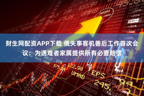 财生网配资APP下载 俄失事客机善后工作首次会议：为遇难者家属提供所有必要赔偿