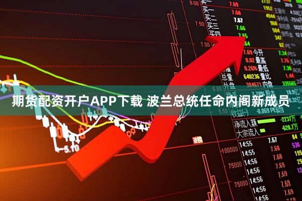 期货配资开户APP下载 波兰总统任命内阁新成员