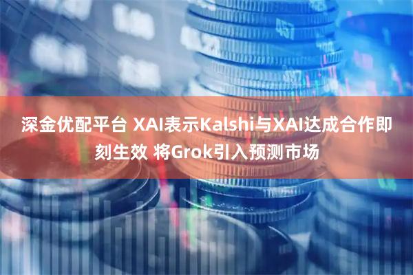 深金优配平台 XAI表示Kalshi与XAI达成合作即刻生效 将Grok引入预测市场