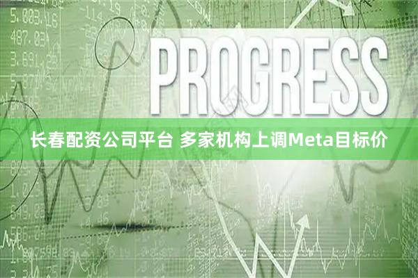 长春配资公司平台 多家机构上调Meta目标价