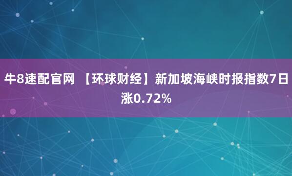 牛8速配官网 【环球财经】新加坡海峡时报指数7日涨0.72%