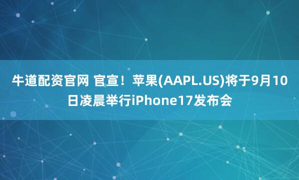 牛道配资官网 官宣！苹果(AAPL.US)将于9月10日凌晨举行iPhone17发布会