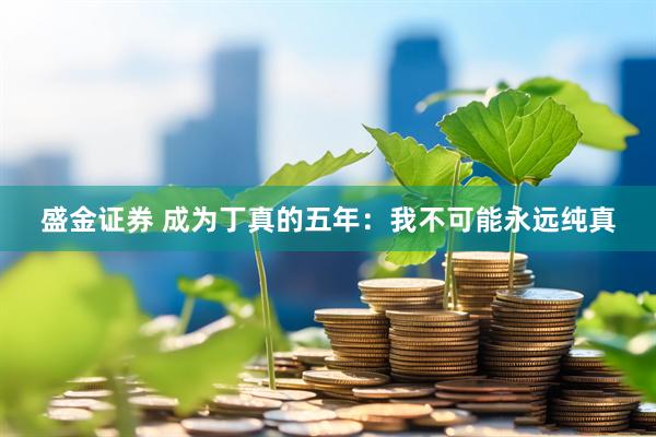 盛金证券 成为丁真的五年：我不可能永远纯真