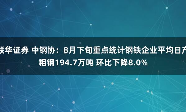 联华证券 中钢协：8月下旬重点统计钢铁企业平均日产粗钢194.7万吨 环比下降8.0%