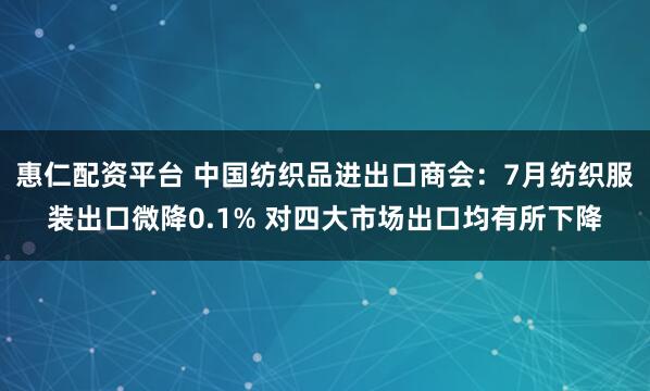 惠仁配资平台 中国纺织品进出口商会：7月纺织服装出口微降0.1% 对四大市场出口均有所下降